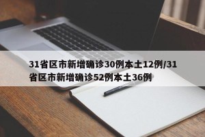 31省区市新增确诊30例本土12例/31省区市新增确诊52例本土36例