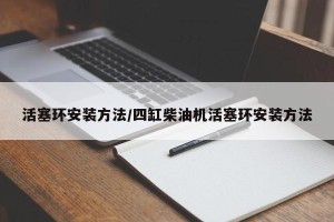 活塞环安装方法/四缸柴油机活塞环安装方法