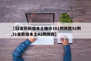 【31省份新增本土确诊101例陕西92例,31省新增本土42例陕西】