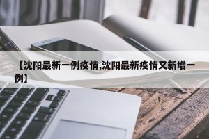 【沈阳最新一例疫情,沈阳最新疫情又新增一例】