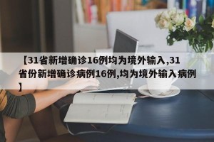 【31省新增确诊16例均为境外输入,31省份新增确诊病例16例,均为境外输入病例】