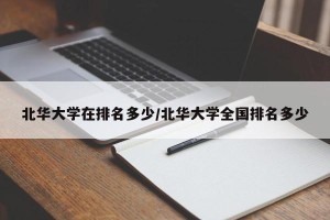 北华大学在排名多少/北华大学全国排名多少