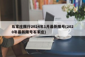 石家庄限行2024年1月最新限号(2020年最新限号石家庄)