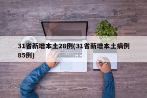31省新增本土28例(31省新增本土病例85例)