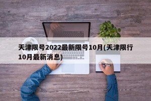天津限号2022最新限号10月(天津限行10月最新消息)