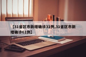 【31省区市新增确诊31例,31省区市新增确诊61例】