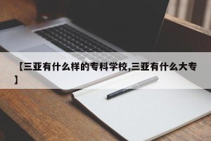 【三亚有什么样的专科学校,三亚有什么大专】