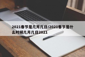 2021春节是几月几日/2021春节是什么时候几月几日2021
