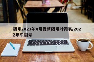 限号2023年4月最新限号时间表/2022年车限号