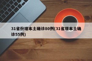 31省份增本土确诊80例(31省增本土确诊55例)