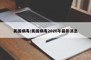 美国病毒/美国病毒2026年最新消息