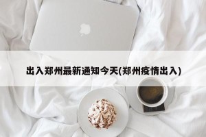 出入郑州最新通知今天(郑州疫情出入)