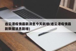 连云港疫情最新消息今天新增(连云港疫情最新数据消息新增)