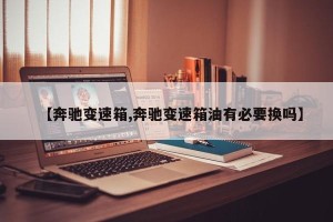 【奔驰变速箱,奔驰变速箱油有必要换吗】