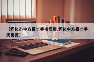 【怀化市中方县二手毛坯房,怀化中方县二手房出售】