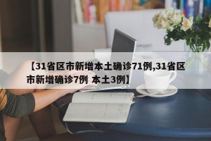 【31省区市新增本土确诊71例,31省区市新增确诊7例 本土3例】