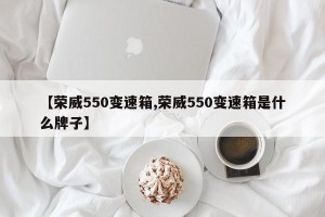 【荣威550变速箱,荣威550变速箱是什么牌子】