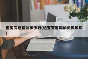 逍客变速箱油多少钱(逍客变速箱油更换周期)