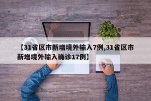 【31省区市新增境外输入7例,31省区市新增境外输入确诊17例】