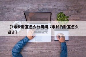 【7米长卧室怎么分两间,7米长的卧室怎么设计】