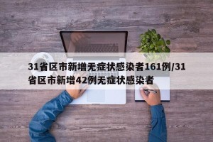 31省区市新增无症状感染者161例/31省区市新增42例无症状感染者