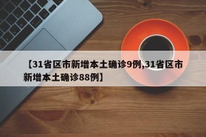 【31省区市新增本土确诊9例,31省区市新增本土确诊88例】