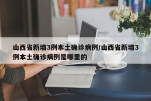 山西省新增3例本土确诊病例/山西省新增3例本土确诊病例是哪里的