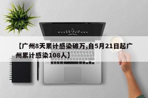 【广州8天累计感染破万,自5月21日起广州累计感染108人】