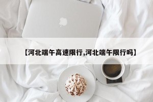 【河北端午高速限行,河北端午限行吗】