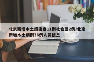 北京新增本土感染者11例社会面2例/北京新增本土病例36例人员信息