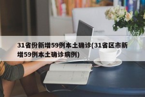 31省份新增59例本土确诊(31省区市新增59例本土确诊病例)