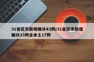 31省区市新增确诊43例/31省区市新增确诊33例含本土17例
