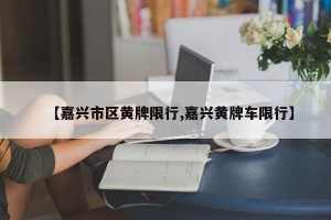 【嘉兴市区黄牌限行,嘉兴黄牌车限行】