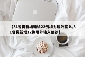 【31省份新增确诊22例均为境外输入,31省份新增12例境外输入确诊】