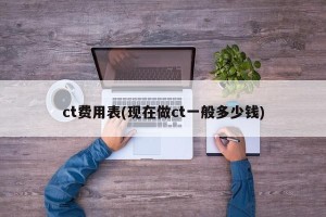 ct费用表(现在做ct一般多少钱)