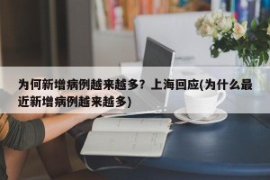 为何新增病例越来越多？上海回应(为什么最近新增病例越来越多)