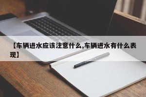 【车辆进水应该注意什么,车辆进水有什么表现】