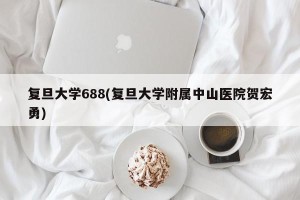 复旦大学688(复旦大学附属中山医院贺宏勇)