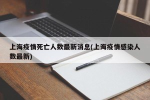 上海疫情死亡人数最新消息(上海疫情感染人数最新)