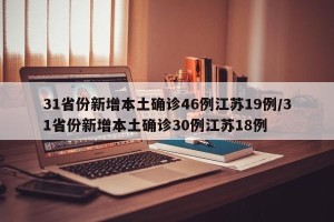 31省份新增本土确诊46例江苏19例/31省份新增本土确诊30例江苏18例