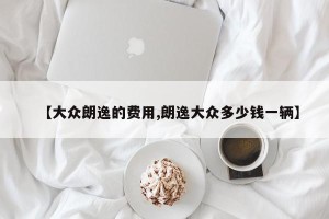 【大众朗逸的费用,朗逸大众多少钱一辆】