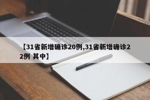 【31省新增确诊20例,31省新增确诊22例 其中】
