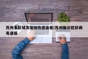 苏州多区域发现阳性感染者/苏州确诊冠状病毒通报
