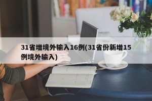 31省增境外输入16例(31省份新增15例境外输入)
