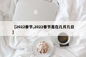 【2022春节,2022春节是在几月几日】