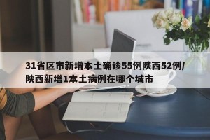 31省区市新增本土确诊55例陕西52例/陕西新增1本土病例在哪个城市