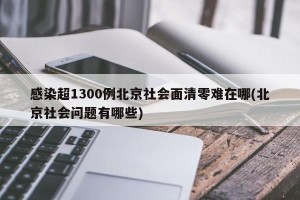 感染超1300例北京社会面清零难在哪(北京社会问题有哪些)