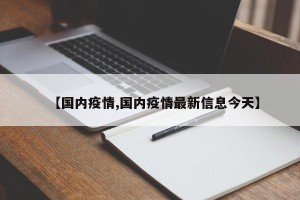【国内疫情,国内疫情最新信息今天】