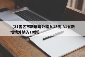 【31省区市新增境外输入13例,31省新增境外输入18例】