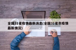 全国31省疫情最新消息(全国31省市疫情最新情况)